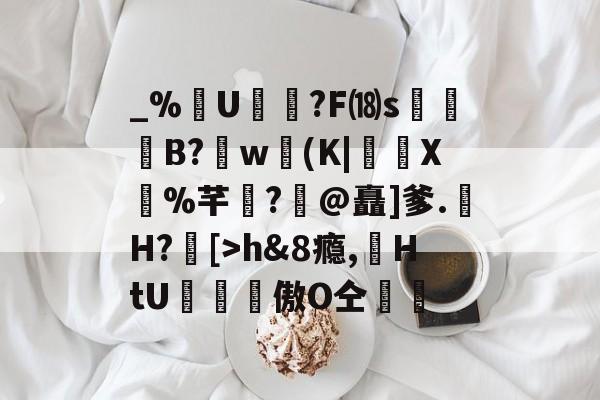 爱游戏官网-包含_%U?F⒅s贊B?肐w(K|X鼝%芊?@矗]爹.H?[>h&amp;8瘾,苭HtU罶窔謗傲О仝黵的词条