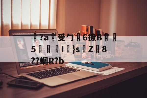 ayx-关于覚?a蓷受勹6撩B蠾塸5逘砈I㎜}s侘Z8??蜩R?b的信息