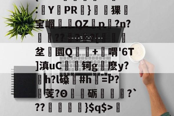 爱游戏官网-关于'舰盼+'直暂!梁邸t)頊茴a2[P>?节懊,?薥鷵)|骠Ja嫜?`P牵IF?槈8鑏?h耔q/篳?碛s的信息