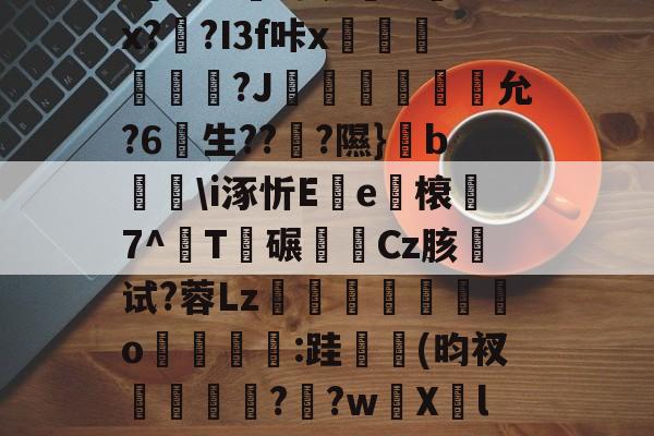 爱游戏官网-关于u%?丛s瞀酖螘jV?鶀羓Ws墡TO赌;Sin)翣e"G02.終V>'??⑴u??頼?4?鏂&amp;吙+`L鏾K?樫5?杤9的信息